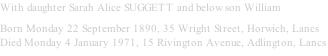 With daughter Sarah Alice SUGGETT and below son William Born Monday 22 September 1890, 35 Wright Street, Horwich, Lancs Died Monday 4 January 1971, 15 Rivington Avenue, Adlington, Lancs