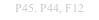 P45. P44, F12