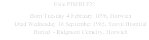 Elsie PIMBLEY: Born Tuesday 4 February 1896, Horwich Died Wednesday 18 September 1985, Yeovil Hospital Buried  - Ridgmont Cemetry, Horwich